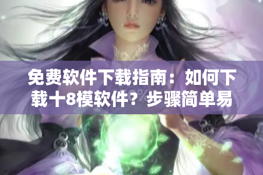 免費(fèi)軟件下載指南：如何下載十8模軟件？步驟簡(jiǎn)單易懂，快速入手