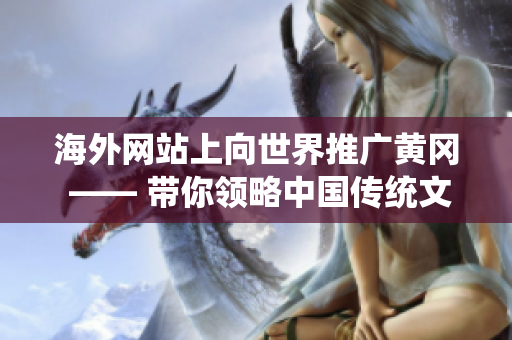 海外網站上向世界推廣黃岡 —— 帶你領略中國傳統(tǒng)文化！