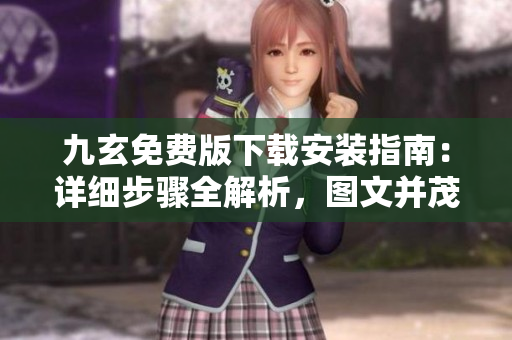 九玄免費(fèi)版下載安裝指南：詳細(xì)步驟全解析，圖文并茂！