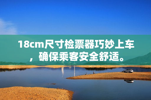 18cm尺寸檢票器巧妙上車，確保乘客安全舒適。