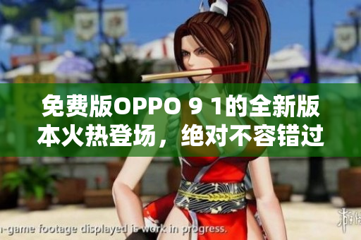 免費版OPPO 9 1的全新版本火熱登場，絕對不容錯過！