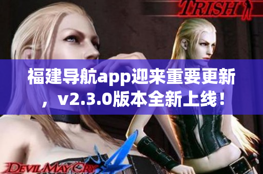 福建導(dǎo)航app迎來(lái)重要更新，v2.3.0版本全新上線！