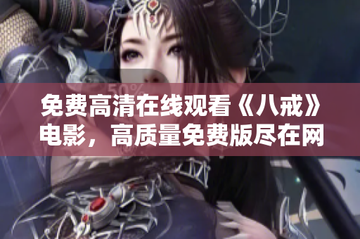 免費高清在線觀看《八戒》電影，高質(zhì)量免費版盡在網(wǎng)上