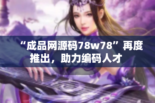 “成品網(wǎng)源碼78w78”再度推出，助力編碼人才 