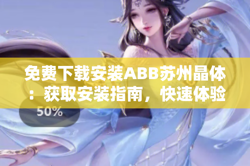 免費(fèi)下載安裝ABB蘇州晶體：獲取安裝指南，快速體驗(yàn)晶體產(chǎn)品