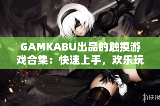 GAMKABU出品的觸摸游戲合集：快速上手，歡樂玩轉(zhuǎn)