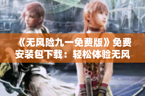 《無風(fēng)險九一免費版》免費安裝包下載：輕松體驗無風(fēng)險的全新版本