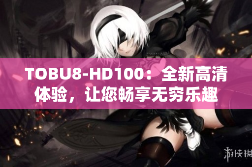 TOBU8-HD100：全新高清體驗，讓您暢享無窮樂趣