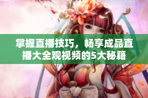 掌握直播技巧，暢享成品直播大全觀視頻的5大秘籍