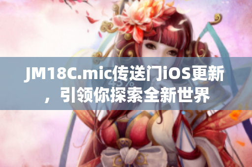 JM18C.mic傳送門iOS更新，引領(lǐng)你探索全新世界