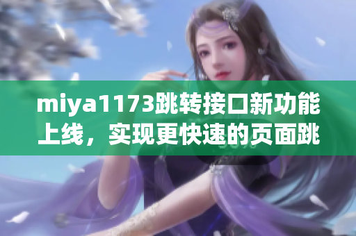 miya1173跳轉(zhuǎn)接口新功能上線，實(shí)現(xiàn)更快速的頁面跳轉(zhuǎn)體驗(yàn)