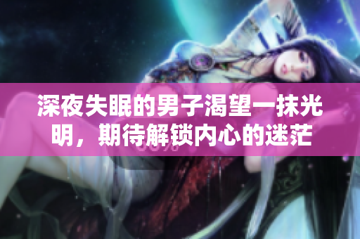 深夜失眠的男子渴望一抹光明，期待解鎖內(nèi)心的迷茫
