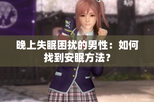 晚上失眠困擾的男性：如何找到安眠方法？