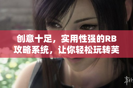 創(chuàng)意十足，實(shí)用性強(qiáng)的RB攻略系統(tǒng)，讓你輕松玩轉(zhuǎn)芙芙餓了