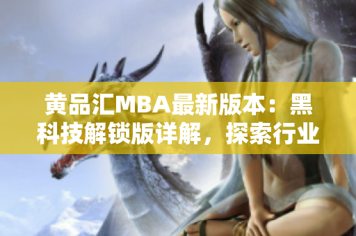 黃品匯MBA最新版本：黑科技解鎖版詳解，探索行業(yè)領(lǐng)先創(chuàng)新技術(shù)