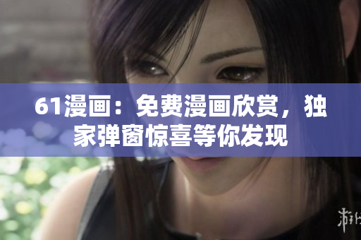 61漫畫：免費漫畫欣賞，獨家彈窗驚喜等你發(fā)現(xiàn)