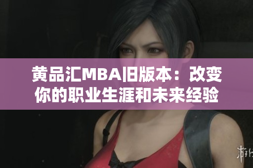 黃品匯MBA舊版本：改變你的職業(yè)生涯和未來(lái)經(jīng)驗(yàn)