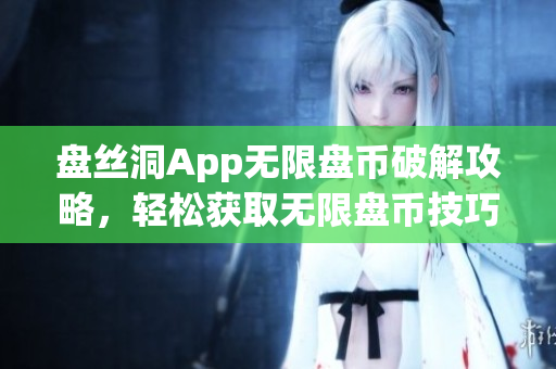 盤絲洞App無限盤幣破解攻略，輕松獲取無限盤幣技巧分享