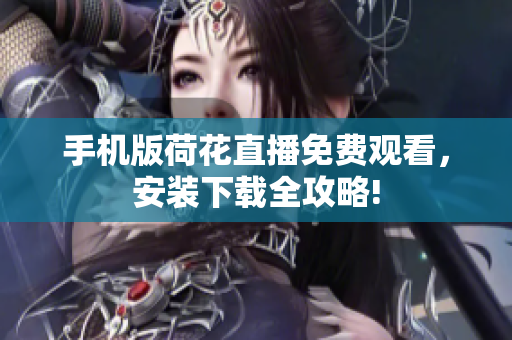 手機版荷花直播免費觀看，安裝下載全攻略!