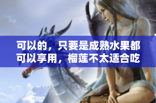 可以的，只要是成熟水果都可以享用，榴蓮不太適合吃多。