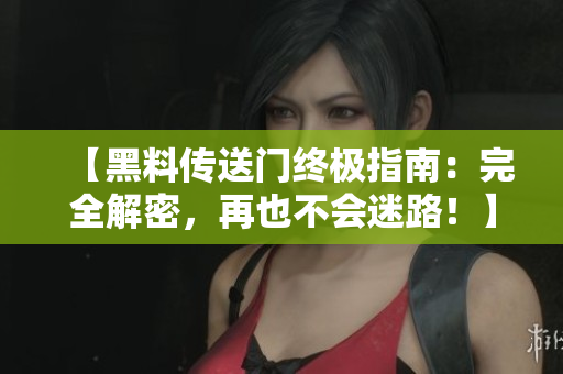 【黑料傳送門終極指南：完全解密，再也不會迷路！】