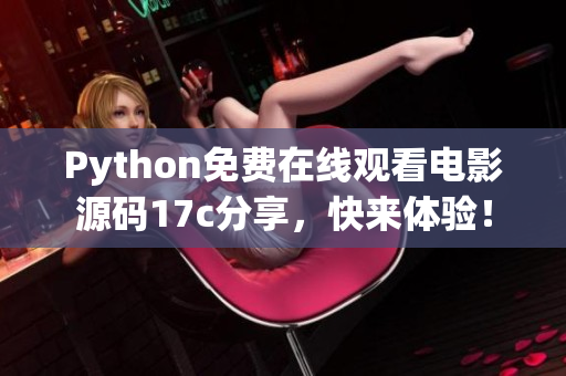 Python免費在線觀看電影源碼17c分享，快來體驗！