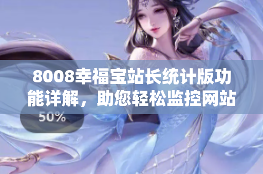 8008幸福寶站長統(tǒng)計版功能詳解，助您輕松監(jiān)控網(wǎng)站數(shù)據(jù)