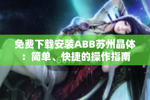 免費下載安裝ABB蘇州晶體：簡單、快捷的操作指南