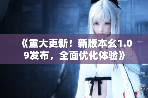 《重大更新！新版本幺1.09發(fā)布，全面優(yōu)化體驗》