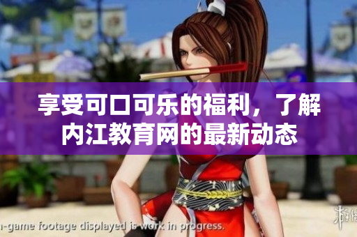 享受可口可樂的福利，了解內(nèi)江教育網(wǎng)的最新動(dòng)態(tài)
