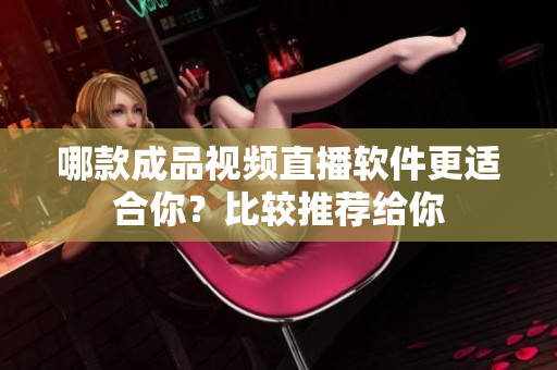 哪款成品視頻直播軟件更適合你？比較推薦給你