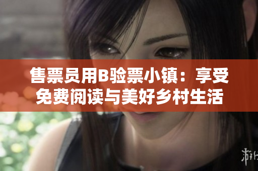 售票員用B驗(yàn)票小鎮(zhèn)：享受免費(fèi)閱讀與美好鄉(xiāng)村生活