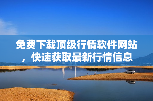 免費(fèi)下載頂級行情軟件網(wǎng)站，快速獲取最新行情信息
