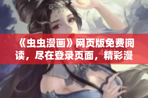 《蟲蟲漫畫》網(wǎng)頁版免費(fèi)閱讀，盡在登錄頁面，精彩漫畫盡收眼底