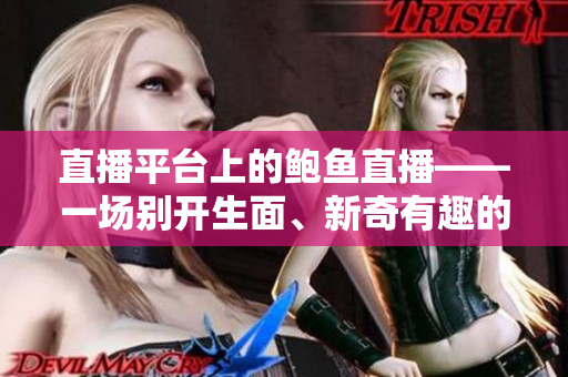 直播平臺上的鮑魚直播——一場別開生面、新奇有趣的直播體驗