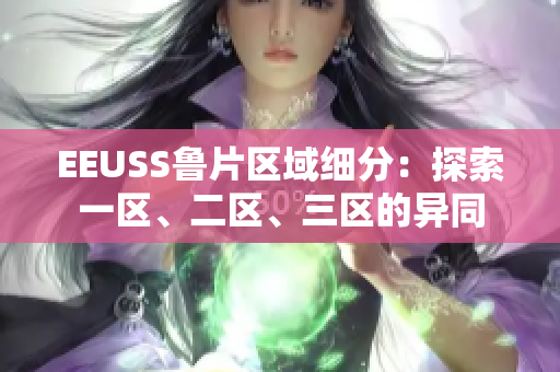 EEUSS魯片區(qū)域細(xì)分：探索一區(qū)、二區(qū)、三區(qū)的異同