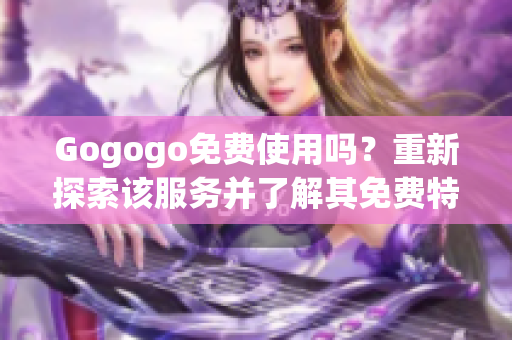 Gogogo免費使用嗎？重新探索該服務(wù)并了解其免費特點!