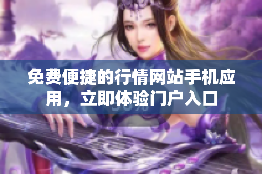 免費便捷的行情網(wǎng)站手機(jī)應(yīng)用，立即體驗門戶入口
