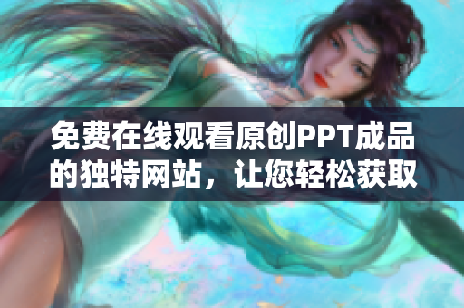 免費在線觀看原創(chuàng)PPT成品的獨特網(wǎng)站，讓您輕松獲取高質(zhì)量演示資料