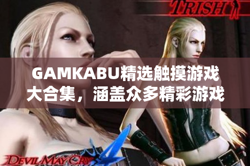 GAMKABU精選觸摸游戲大合集，涵蓋眾多精彩游戲，盡享無窮樂趣
