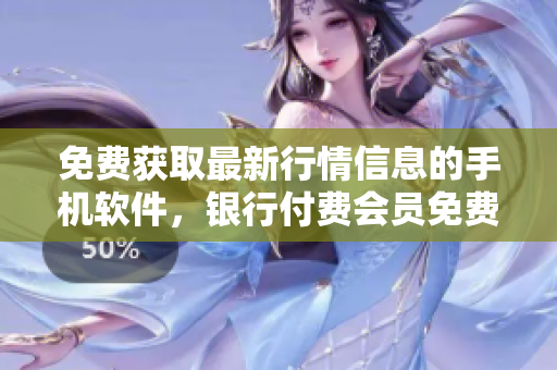 免費獲取最新行情信息的手機軟件，銀行付費會員免費使用  