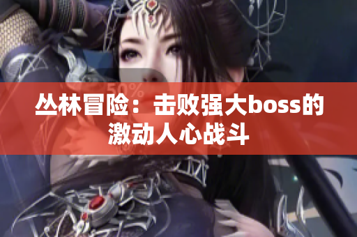 叢林冒險(xiǎn)：擊敗強(qiáng)大boss的激動(dòng)人心戰(zhàn)斗