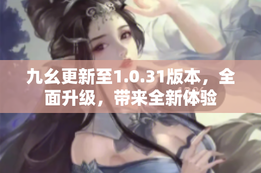 九幺更新至1.0.31版本，全面升級，帶來全新體驗