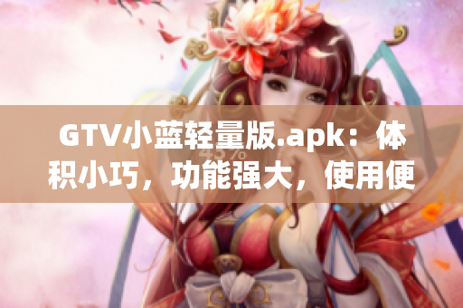GTV小藍輕量版.apk：體積小巧，功能強大，使用便捷