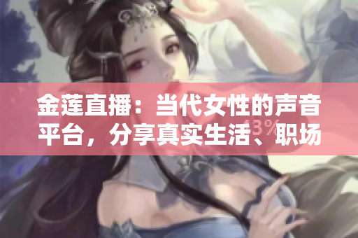 金蓮直播：當(dāng)代女性的聲音平臺(tái)，分享真實(shí)生活、職場(chǎng)智慧和情感心得