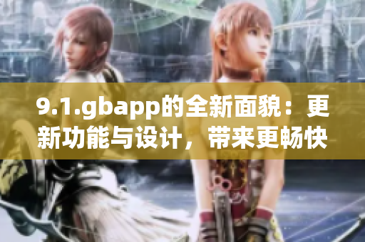 9.1.gbapp的全新面貌：更新功能與設(shè)計(jì)，帶來(lái)更暢快的使用體驗(yàn)