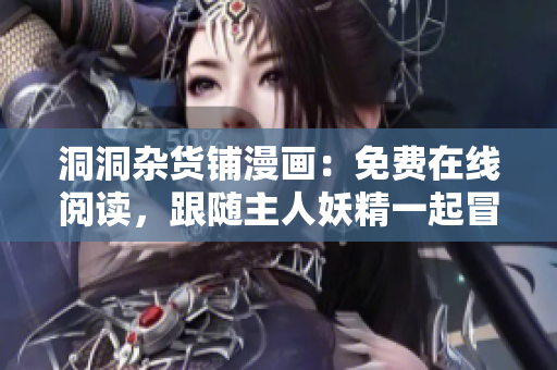 洞洞雜貨鋪漫畫：免費在線閱讀，跟隨主人妖精一起冒險！