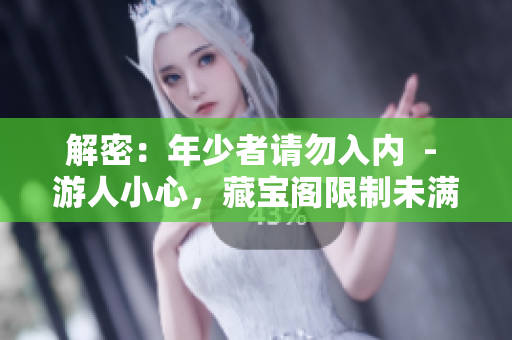 解密：年少者請勿入內(nèi)  - 游人小心，藏寶閣限制未滿十八歲者進入