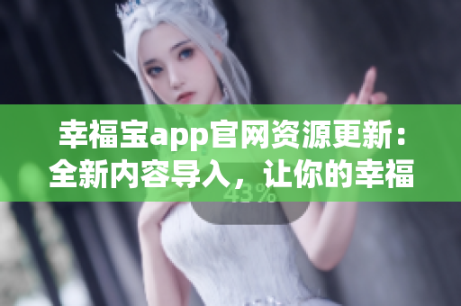 幸福寶app官網(wǎng)資源更新：全新內(nèi)容導(dǎo)入，讓你的幸福生活更豐富多彩