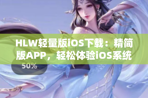 HLW輕量版iOS下載：精簡(jiǎn)版APP，輕松體驗(yàn)iOS系統(tǒng)